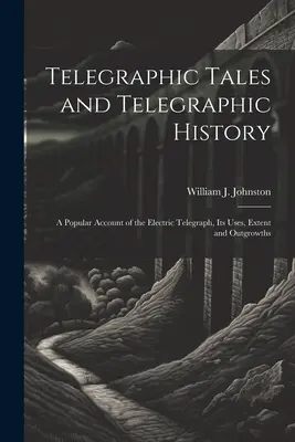 Telegraphische Erzählungen und telegraphische Geschichte: Ein populärer Bericht über den elektrischen Telegraphen, seine Verwendung, sein Ausmaß und seine Auswüchse - Telegraphic Tales and Telegraphic History: A Popular Account of the Electric Telegraph, Its Uses, Extent and Outgrowths