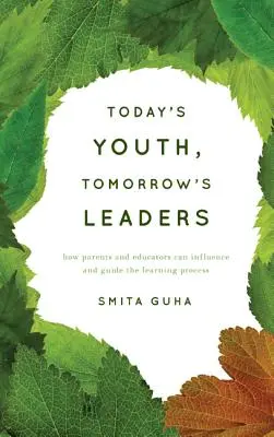 Die Jugend von heute, die Führungspersönlichkeiten von morgen: Wie Eltern und Pädagogen den Lernprozess beeinflussen und leiten können - Today's Youth, Tomorrow's Leaders: How Parents and Educators Can Influence and Guide the Learning Process