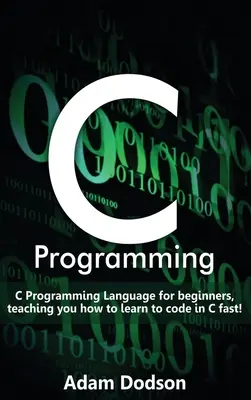 C-Programmierung: C-Programmiersprache für Anfänger: So lernen Sie schnell in C zu programmieren! - C Programming: C Programming Language for beginners, teaching you how to learn to code in C fast!