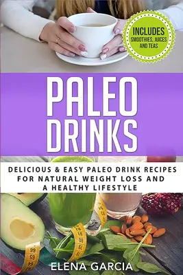 Paleo-Getränke: Leckere und einfache Paleo-Drink-Rezepte für natürlichen Gewichtsverlust und einen gesunden Lebensstil - Paleo Drinks: Delicious and Easy Paleo Drink Recipes for Natural Weight Loss and A Healthy Lifestyle