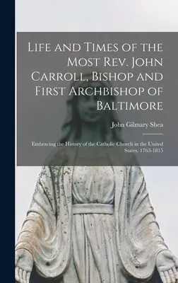 Leben und Zeiten des Hochwürden John Carroll, Bischof und erster Erzbischof von Baltimore: Die Geschichte der katholischen Kirche in den Vereinigten Staaten - Life and Times of the Most Rev. John Carroll, Bishop and First Archbishop of Baltimore: Embracing the History of the Catholic Church in the United Sta