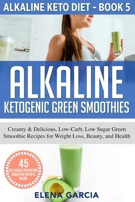 Basische Ketogene Grüne Smoothies: Cremige & leckere, kohlenhydrat- und zuckerarme grüne Smoothie-Rezepte für Gewichtsverlust, Schönheit und Gesundheit - Alkaline Ketogenic Green Smoothies: Creamy & Delicious, Low-Carb, Low Sugar Green Smoothie Recipes for Weight Loss, Beauty and Health