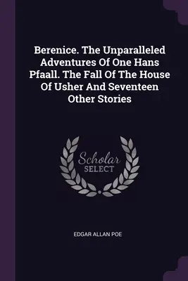 Berenice. Die unvergleichlichen Abenteuer eines Hans Pfaall. Der Untergang des Hauses Usher und siebzehn andere Erzählungen - Berenice. The Unparalleled Adventures Of One Hans Pfaall. The Fall Of The House Of Usher And Seventeen Other Stories