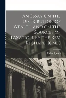 Ein Essay über die Verteilung des Reichtums und über die Quellen der Besteuerung. Von Rev. Richard Jones - An Essay on the Distribution of Wealth and on the Sources of Taxation. By the Rev. Richard Jones