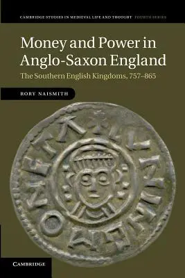 Geld und Macht im angelsächsischen England: Die südenglischen Königreiche, 757-865 - Money and Power in Anglo-Saxon England: The Southern English Kingdoms, 757-865