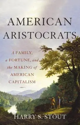 Amerikanische Aristokraten: Eine Familie, ein Vermögen und die Entstehung des amerikanischen Kapitalismus - American Aristocrats: A Family, a Fortune, and the Making of American Capitalism