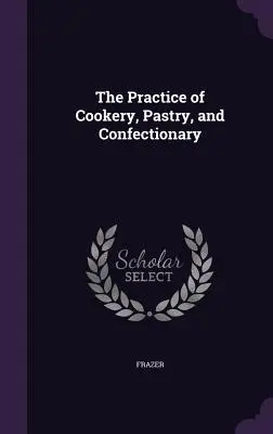 Die Praxis der Kochkunst, der Konditorei und der Zuckerbäckerei - The Practice of Cookery, Pastry, and Confectionary