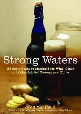 Strong Waters: Eine einfache Anleitung zur Herstellung von Bier, Wein, Apfelwein und anderen Spirituosen zu Hause - Strong Waters: A Simple Guide to Making Beer, Wine, Cider and Other Spirited Beverages at Home