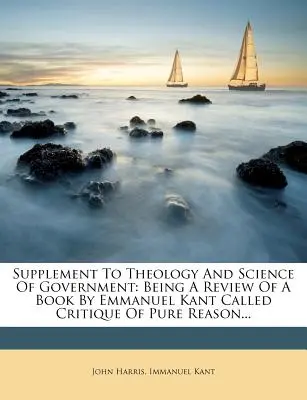 Beilage zu Theologie und Wissenschaft der Regierung: Eine Besprechung eines Buches von Emmanuel Kant mit dem Titel Kritik der reinen Vernunft... - Supplement to Theology and Science of Government: Being a Review of a Book by Emmanuel Kant Called Critique of Pure Reason...