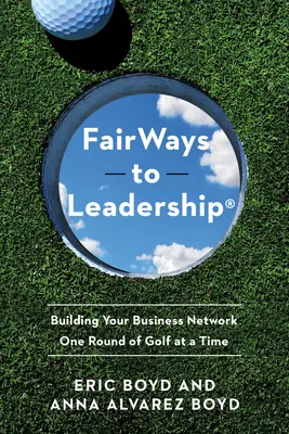 Fairways to Leadership(r): Aufbau eines Geschäftsnetzwerks - eine Runde Golf nach der anderen - Fairways to Leadership(r): Building Your Business Network One Round of Golf at a Time