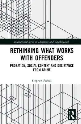 Überdenken, was bei Straftätern funktioniert: Bewährungshilfe, sozialer Kontext und Straffreiheit - Rethinking What Works with Offenders: Probation, Social Context and Desistance from Crime