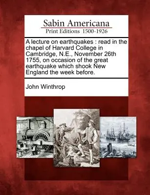 Eine Vorlesung über Erdbeben: Gelesen in der Kapelle des Harvard College in Cambridge, N.E., am 26. November 1755, aus Anlass des großen Erdbebens, das - A Lecture on Earthquakes: Read in the Chapel of Harvard College in Cambridge, N.E., November 26th 1755, on Occasion of the Great Earthquake Whic