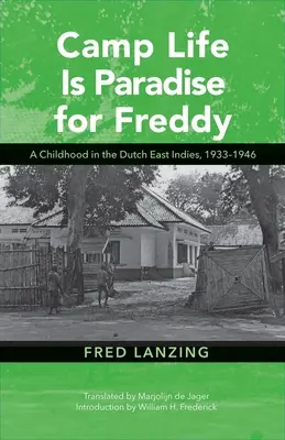 Das Lagerleben ist das Paradies für Freddy: Eine Kindheit in Niederländisch-Ostindien, 1933-1946 - Camp Life Is Paradise for Freddy: A Childhood in the Dutch East Indies, 1933-1946