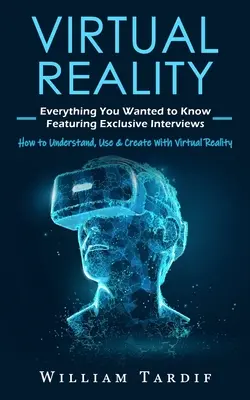 Virtuelle Realität: Alles, was Sie schon immer wissen wollten, mit exklusiven Interviews (Virtual Reality verstehen, nutzen und gestalten) - Virtual Reality: Everything You Wanted to Know Featuring Exclusive Interviews (How to Understand, Use & Create With Virtual Reality)