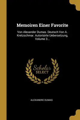 Memoiren einer Favoritin: Von Alexander Dumas. Deutsch Von A. Kretzschmar. Autorisirte Uebersetzung, Band 3... - Memoiren Einer Favorite: Von Alexander Dumas. Deutsch Von A. Kretzschmar. Autorisirte Uebersetzung, Volume 3...