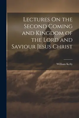 Vorlesungen über die Wiederkunft und das Reich des Herrn und Heilands Jesus Christus - Lectures On the Second Coming and Kingdom of the Lord and Saviour Jesus Christ