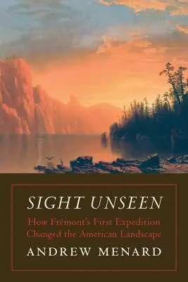 Sight Unseen: How Frmont's First Expedition Changed the American Landscape