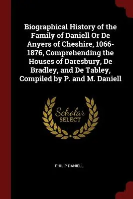 Biographische Geschichte der Familie Daniell oder De Anyers von Cheshire, 1066-1876, mit den Häusern Daresbury, De Bradley und De Tabley, C - Biographical History of the Family of Daniell Or De Anyers of Cheshire, 1066-1876, Comprehending the Houses of Daresbury, De Bradley, and De Tabley, C