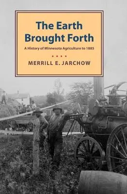 Earth Brought Forth: Eine Geschichte der Landwirtschaft in Minnesota bis 1885 - Earth Brought Forth: A History of Minnesota Agriculture to 1885