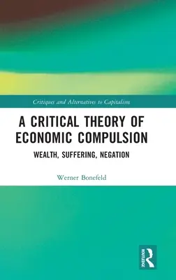 Eine kritische Theorie des ökonomischen Zwanges: Reichtum, Leiden, Negation - A Critical Theory of Economic Compulsion: Wealth, Suffering, Negation