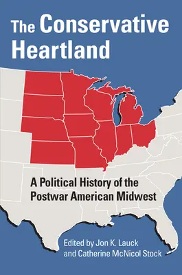 Das konservative Kernland: Eine politische Geschichte des amerikanischen Mittelwestens der Nachkriegszeit - The Conservative Heartland: A Political History of the Postwar American Midwest