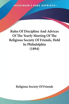 Regeln der Disziplin und Ratschläge der Jahresversammlung der Religiösen Gesellschaft der Freunde, gehalten in Philadelphia (1894) - Rules Of Discipline And Advices Of The Yearly Meeting Of The Religious Society Of Friends, Held In Philadelphia (1894)