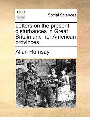 Briefe über die gegenwärtigen Unruhen in Großbritannien und seinen amerikanischen Provinzen. - Letters on the Present Disturbances in Great Britain and Her American Provinces.