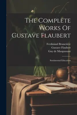 Das Gesamtwerk von Gustave Flaubert: Sentimentale Erziehung - The Complete Works Of Gustave Flaubert: Sentimental Education