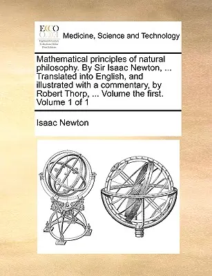Mathematische Prinzipien der Naturphilosophie. von Sir Isaac Newton, ... Übersetzt ins Englische, und illustriert mit einem Kommentar, von Robert Thorp, . - Mathematical Principles of Natural Philosophy. by Sir Isaac Newton, ... Translated Into English, and Illustrated with a Commentary, by Robert Thorp, .