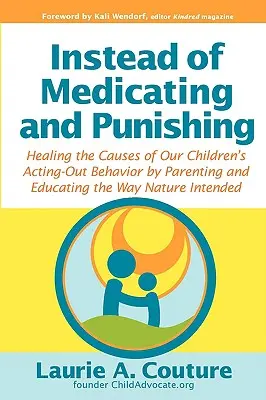 Anstatt zu medikamentieren und zu bestrafen: Heilung der Ursachen für das auffällige Verhalten unserer Kinder durch eine Erziehung, wie sie die Natur vorgesehen hat - Instead of Medicating and Punishing: Healing the Causes of Our Children's Acting-Out Behavior by Parenting and Educating the Way Nature Intended