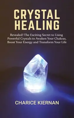 Kristall-Heilung: Aufgedeckt! Das aufregende Geheimnis, wie Sie mit Hilfe von Kristallen Ihre Chakren erwecken, Ihre Energie steigern und Ihr Leben verändern können - Crystal Healing: Revealed! The Exciting Secret to Using Powerful Crystals to Awaken Your Chakras, Boost Your Energy and Transform Your