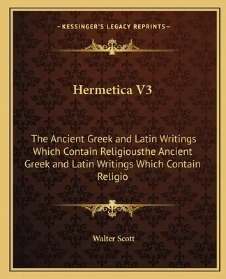 Hermetica V3: Die alten griechischen und lateinischen Schriften, welche die religiösen Schriften enthalten - Hermetica V3: The Ancient Greek and Latin Writings Which Contain Religiousthe Ancient Greek and Latin Writings Which Contain Religio