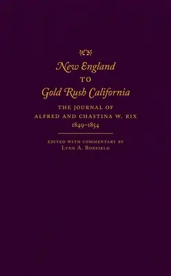 Von Neuengland bis zum Goldrausch in Kalifornien: Das Tagebuch von Alfred und Chastina W. Rix, 1849-1854 - New England to Gold Rush California: The Journal of Alfred and Chastina W. Rix, 1849-1854