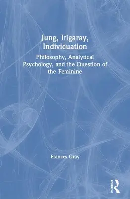 Jung, Irigaray, Individuation: Philosophie, Analytische Psychologie und die Frage nach dem Weiblichen - Jung, Irigaray, Individuation: Philosophy, Analytical Psychology, and the Question of the Feminine