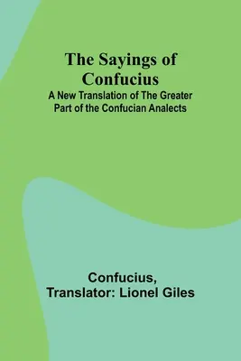 Die Sprüche des Konfuzius; Eine neue Übersetzung des größten Teils der konfuzianischen Analecten - The Sayings of Confucius; A New Translation of the Greater Part of the Confucian Analects