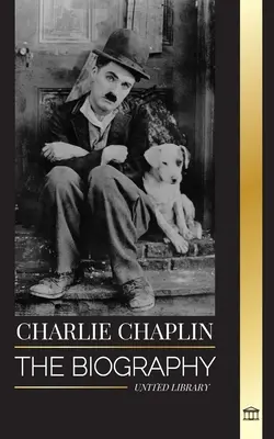 Charlie Chaplin: Die Biografie des besten Stummfilm- und Komödienschauspielers, der das frühe Hollywood erfand - Charlie Chaplin: The biography of the best silent film and comic actor that invented early Hollywood