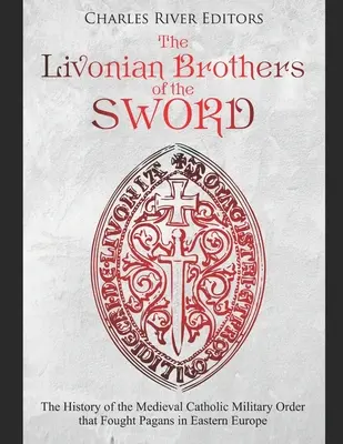 Die livländischen Schwertbrüder: Die Geschichte des mittelalterlichen katholischen Militärordens, der die Heiden in Osteuropa bekämpfte - The Livonian Brothers of the Sword: The History of the Medieval Catholic Military Order that Fought Pagans in Eastern Europe