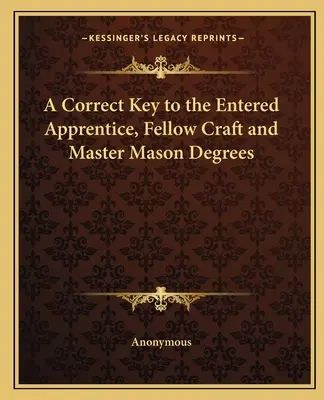Ein richtiger Schlüssel zu den Graden des Eingetretenen Lehrlings, des Handwerksmeisters und des Maurermeisters - A Correct Key to the Entered Apprentice, Fellow Craft and Master Mason Degrees