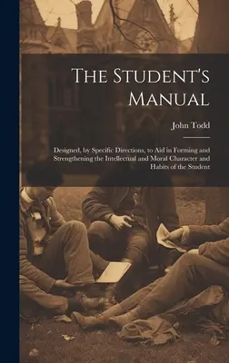 The Student's Manual: Durch besondere Anleitungen zur Bildung und Festigung des intellektuellen und moralischen Charakters und der Gewohnheiten beitragen - The Student's Manual: Designed, by Specific Directions, to Aid in Forming and Strengthening the Intellectual and Moral Character and Habits