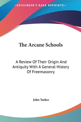 Die arkanen Schulen: Ein Überblick über ihren Ursprung und ihr Altertum mit einer allgemeinen Geschichte der Freimaurerei - The Arcane Schools: A Review Of Their Origin And Antiquity With A General History Of Freemasonry