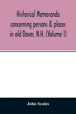 Historische Memoranden zu Personen und Orten im alten Dover, N.H. (Band I) - Historical memoranda concerning persons & places in old Dover, N.H. (Volume I)