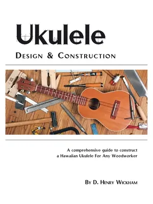 Ukulele Design und Konstruktion: Eine verständliche Anleitung zum Bau einer hawaiianischen Ukulele für jeden Holzhandwerker - Ukulele Design and Construction: A Comprehenisve Guide to Construct a Hawaiian Ukulele for Any Woodworker