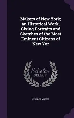 Makers of New York; ein historisches Werk mit Porträts und Skizzen der bedeutendsten Bürger von New York - Makers of New York; an Historical Work, Giving Portraits and Sketches of the Most Eminent Citizens of New Yor