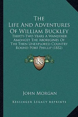 Das Leben und die Abenteuer von William Buckley: Zweiunddreißig Jahre als Wanderer unter den Eingeborenen des damals unerforschten Landes um Port Phillip (1852) - The Life And Adventures Of William Buckley: Thirty-Two Years A Wanderer Amongst The Aborigines Of The Then Unexplored Country Round Port Phillip (1852