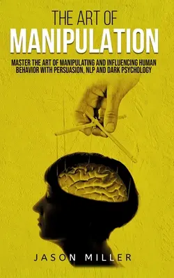 Die Kunst der Manipulation: Die Kunst der Manipulation und Beeinflussung menschlichen Verhaltens mit Persuasion, NLP und dunkler Psychologie - The Art of Manipulation: Master the Art of Manipulating and Influencing Human Behavior with Persuasion, NLP, and Dark Psychology