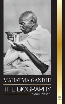 Mahatma Gandhi: Die Biographie des Vaters Indiens und seiner politischen, gewaltfreien Experimente mit Wahrheit und Aufklärung - Mahatma Gandhi: The Biography of the Father of India and his Political, Non-Violence Experiments with Truth and Enlightenment