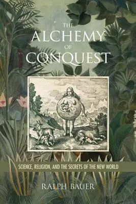 Die Alchemie der Eroberung: Wissenschaft, Religion und die Geheimnisse der neuen Welt - The Alchemy of Conquest: Science, Religion, and the Secrets of the New World