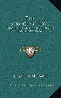 Der Dienst der Liebe: Oder der Dienst für Christus in unserem täglichen Leben (1876) - The Service Of Love: Or Ministry For Christ In Our Daily Life (1876)