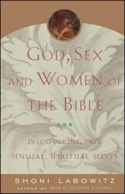 Gott, Sex und die Frauen der Bibel: Die Entdeckung unseres sinnlichen und spirituellen Selbst - God, Sex and Women of the Bible: Discovering Our Sensual, Spiritual Selves