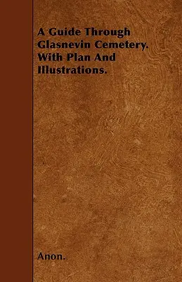Ein Führer durch den Friedhof von Glasnevin mit Plan und Illustrationen. - A Guide Through Glasnevin Cemetery. with Plan and Illustrations.